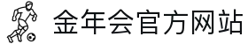 金年会（中国）官方网站 - 体育赛事在线竞猜